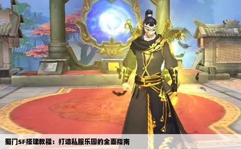 蜀门SF搭建教程：打造私服乐园的全面指南